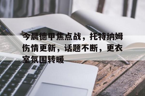 爱游戏APP 今晨德甲焦点战，托特纳姆伤情更新，话题不断，更衣室氛围转暖
